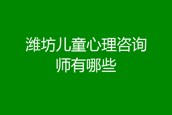 潍坊儿童心理咨询师有哪些