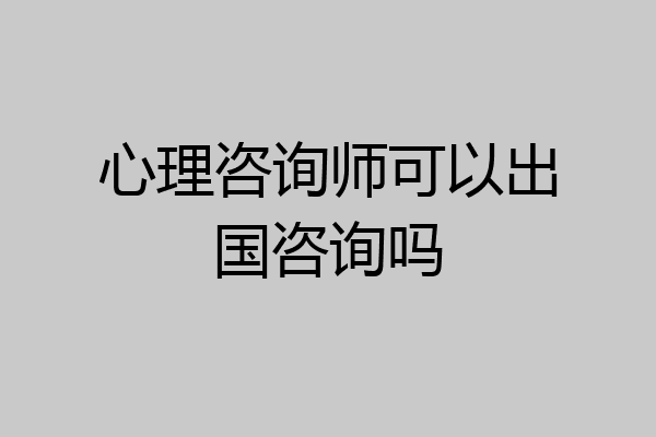 心理咨询师可以出国咨询吗