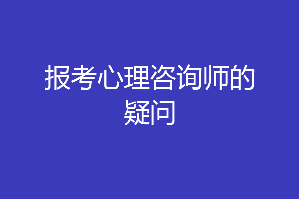 报考心理咨询师的疑问