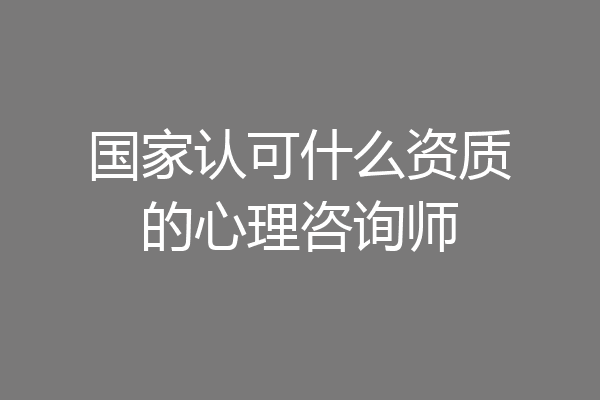 国家认可什么资质的心理咨询师