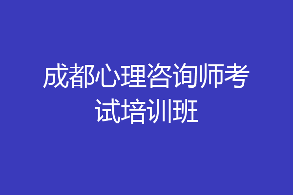 成都心理咨询师考试培训班