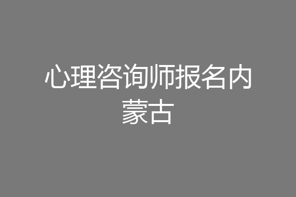 心理咨询师报名内蒙古