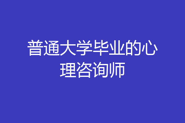 普通大学毕业的心理咨询师