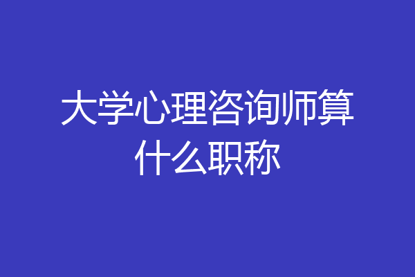 大学心理咨询师算什么职称