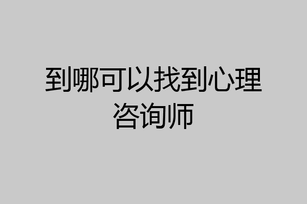 到哪可以找到心理咨询师