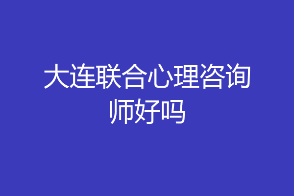 大连联合心理咨询师好吗