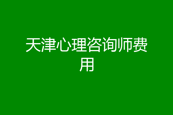 天津心理咨询师费用