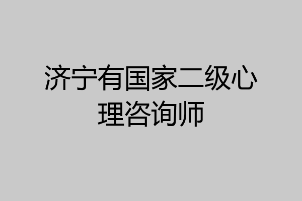 济宁有国家二级心理咨询师