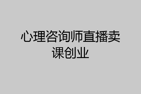 心理咨询师直播卖课创业