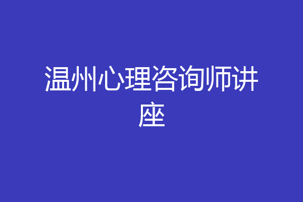 温州心理咨询师讲座