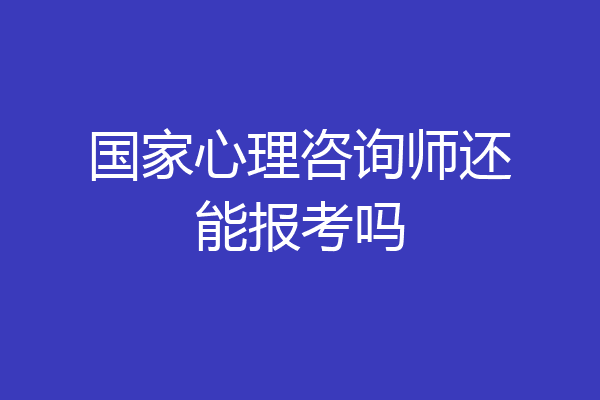 国家心理咨询师还能报考吗