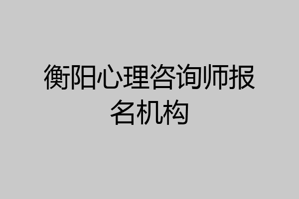 衡阳心理咨询师报名机构