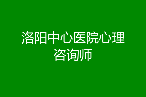 洛阳中心医院心理咨询师