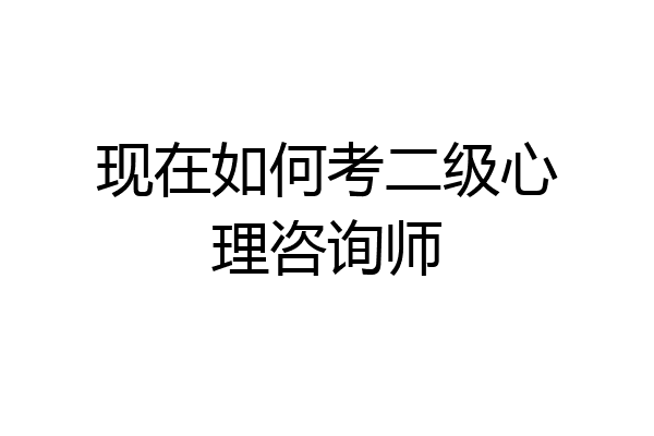 现在如何考二级心理咨询师