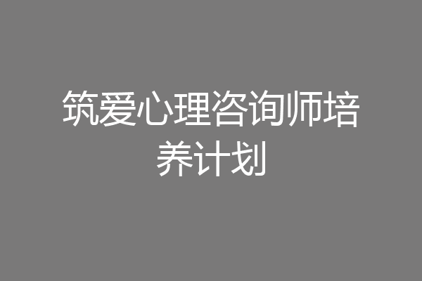 筑爱心理咨询师培养计划