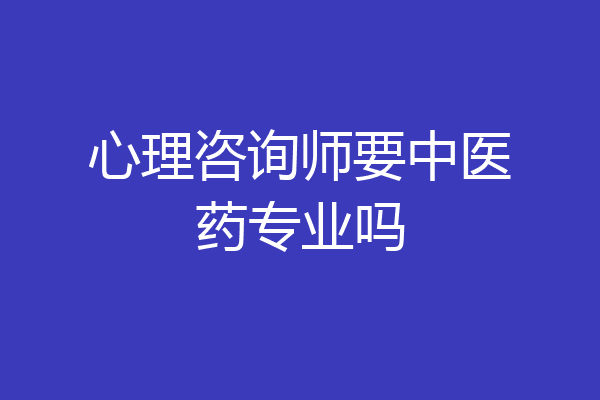 心理咨询师要中医药专业吗