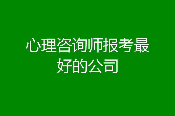 心理咨询师报考最好的公司