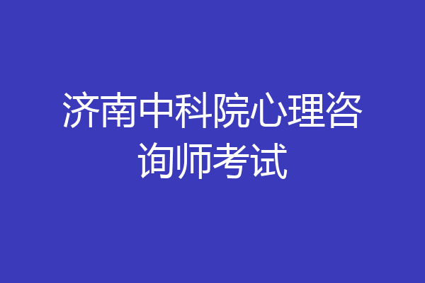 济南中科院心理咨询师考试