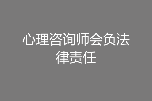 心理咨询师会负法律责任