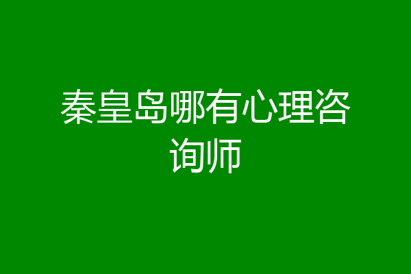 秦皇岛哪有心理咨询师