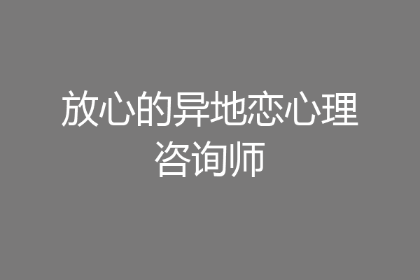 放心的异地恋心理咨询师