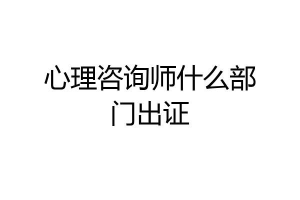 心理咨询师什么部门出证