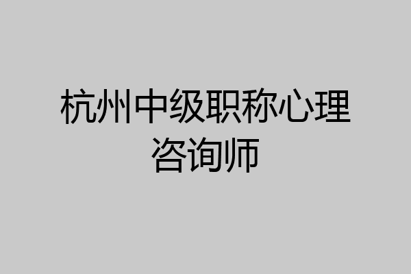 杭州中级职称心理咨询师