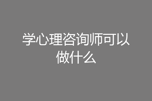 学心理咨询师可以做什么