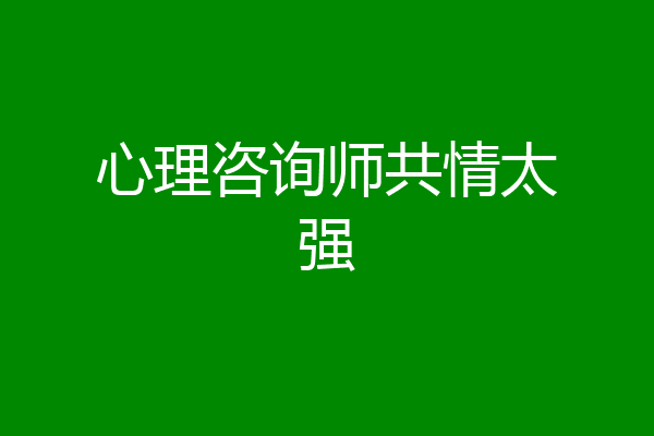 心理咨询师共情太强