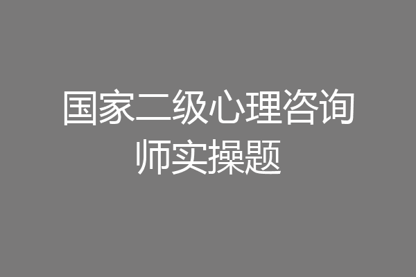 国家二级心理咨询师实操题