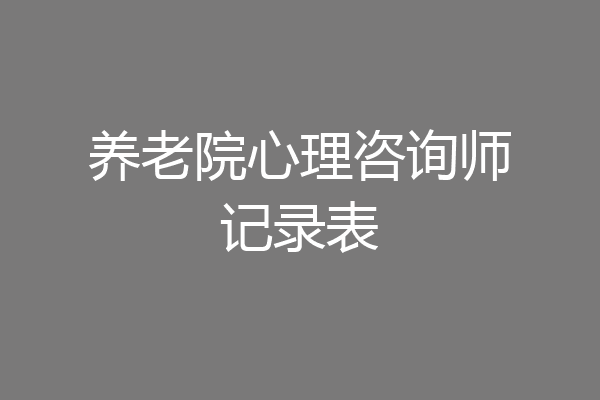 养老院心理咨询师记录表