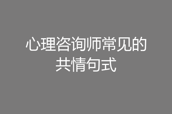 心理咨询师常见的共情句式