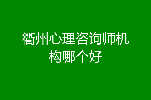 衢州心理咨询师机构哪个好