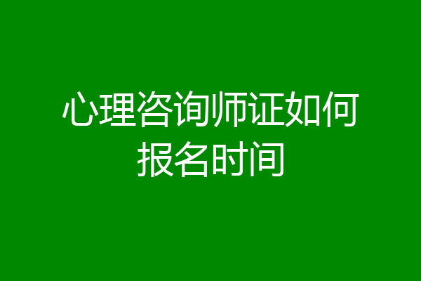 心理咨询师证如何报名时间