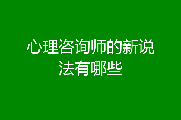 心理咨询师的新说法有哪些