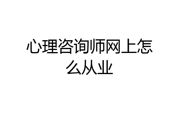心理咨询师网上怎么从业