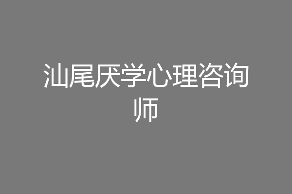 汕尾厌学心理咨询师