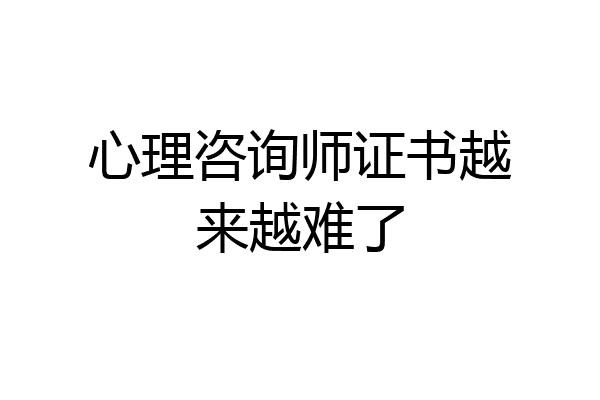 心理咨询师证书越来越难了