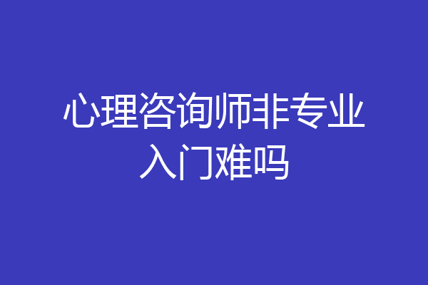 心理咨询师非专业入门难吗
