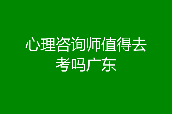 心理咨询师值得去考吗广东