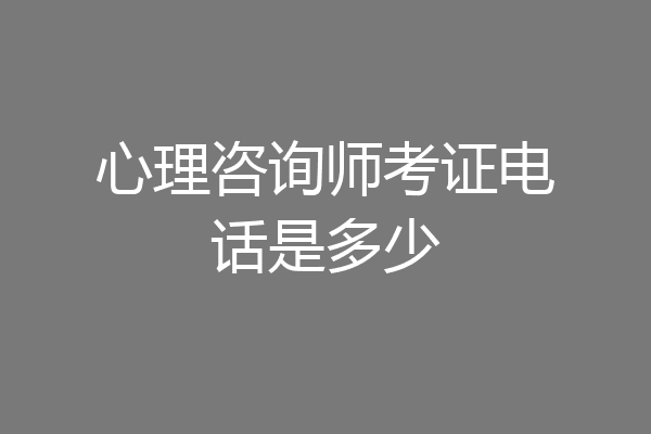 心理咨询师考证电话是多少
