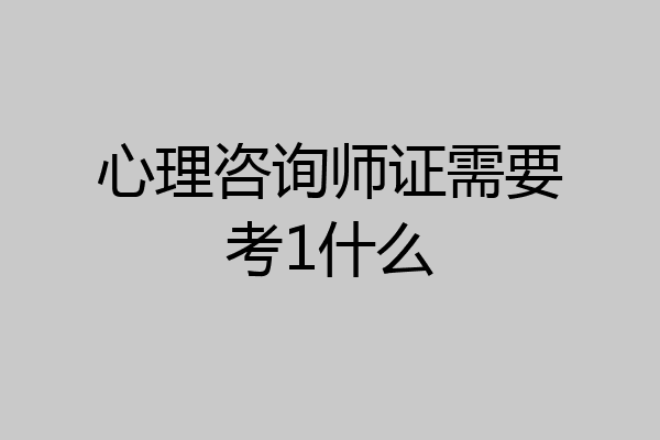 心理咨询师证需要考1什么