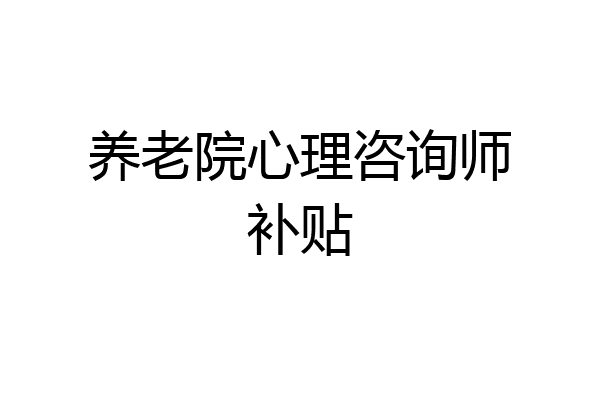 养老院心理咨询师补贴