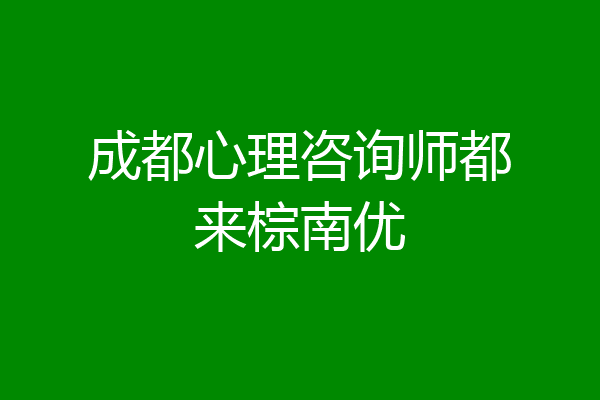 成都心理咨询师都来棕南优