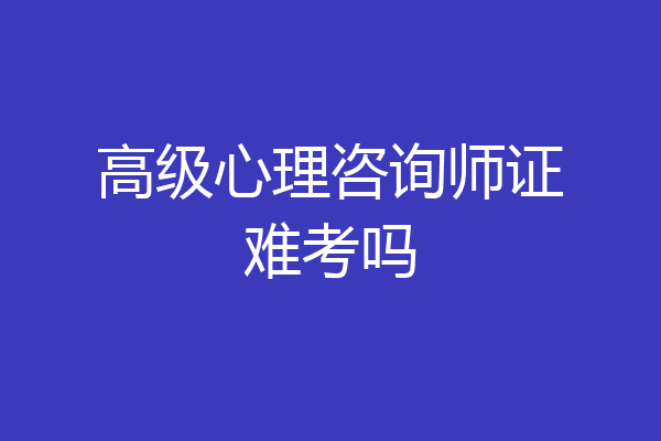 高级心理咨询师证难考吗