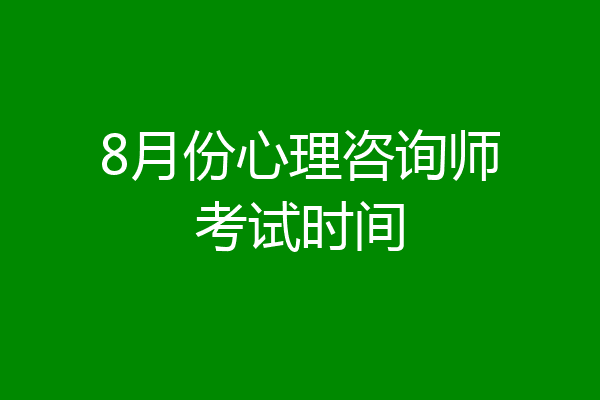 8月份心理咨询师考试时间