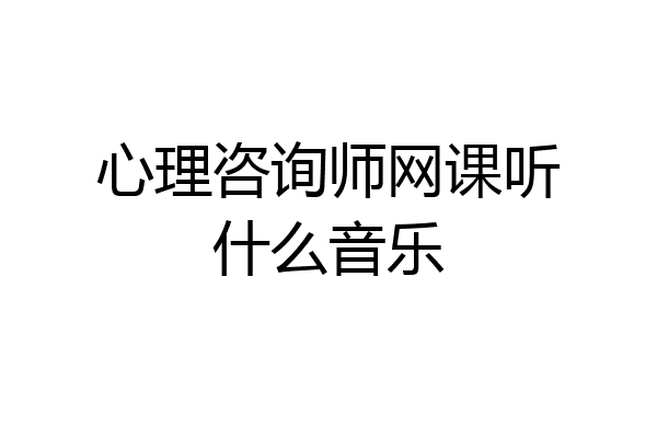 心理咨询师网课听什么音乐