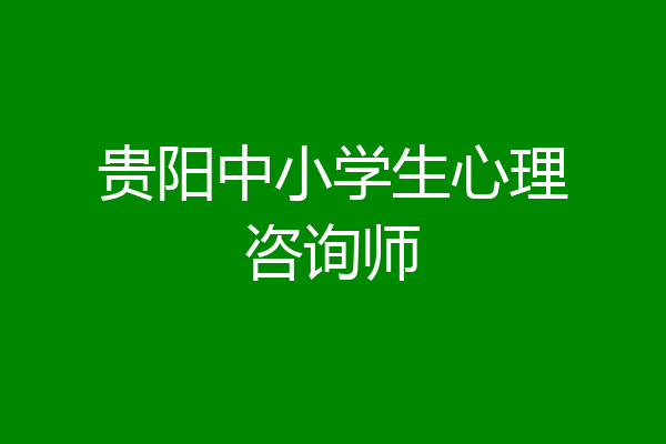 贵阳中小学生心理咨询师