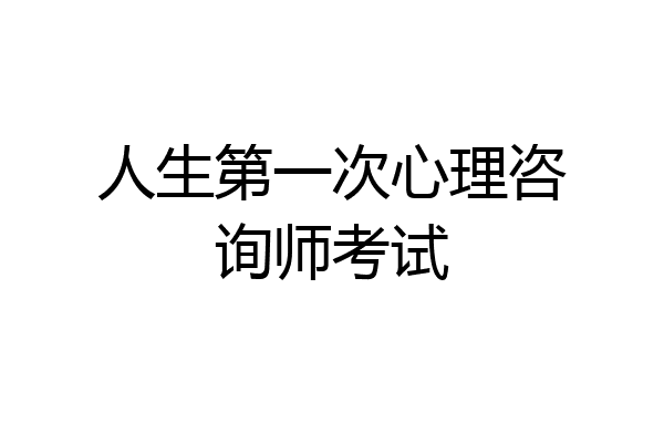 人生第一次心理咨询师考试
