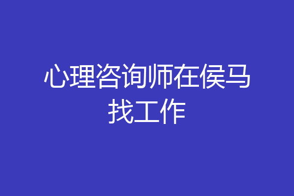 心理咨询师在侯马找工作
